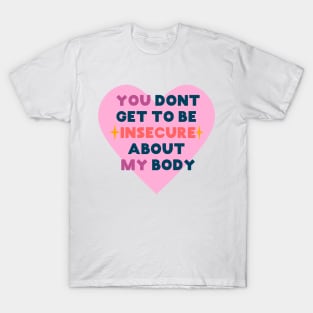 You don't get to be insecure about my body T-Shirt